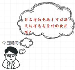 什么樣的電源才可以滿足這樣惡劣條件的使用呢？